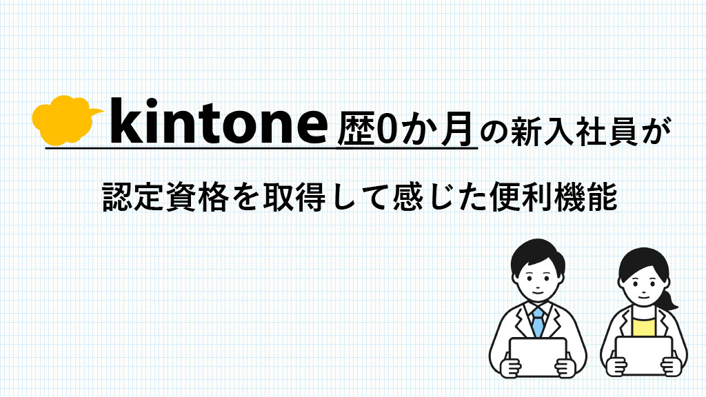 kintone歴0か月の新入社員が認定資格を取得するまでに感じた、便利機能
